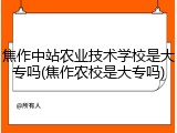 焦作中站农业技术学校是大专吗(焦作农校是大专吗)