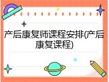 产后康复师课程安排(产后康复课程)