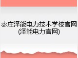 枣庄泽能电力技术学校官网(泽能电力官网)