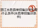 丽江永胜县单招集训学校要什么条件(永胜单招集训条件)