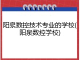 阳泉数控技术专业的学校(阳泉数控学校)