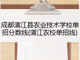 成都蒲江县农业技术学校单招分数线(蒲江农校单招线)