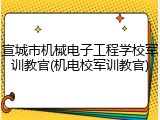 宣城市机械电子工程学校军训教官(机电校军训教官)