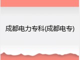 成都电力专科(成都电专)