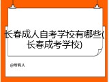 长春成人自考学校有哪些(长春成考学校)