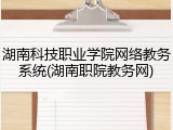 湖南科技职业学院网络教务系统(湖南职院教务网)