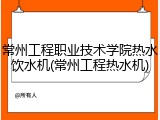 常州工程职业技术学院热水饮水机(常州工程热水机)