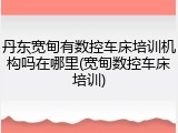 丹东宽甸有数控车床培训机构吗在哪里(宽甸数控车床培训)