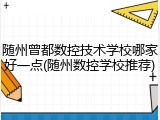随州曾都数控技术学校哪家好一点(随州数控学校推荐)