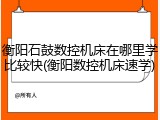 衡阳石鼓数控机床在哪里学比较快(衡阳数控机床速学)