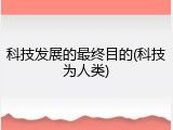 科技发展的最终目的(科技为人类)