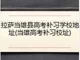 拉萨当雄县高考补习学校地址(当雄高考补习校址)