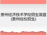 贵州经济技术学校招生简章(贵州经校招生)