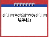 会计自考培训学校(会计自培学校)