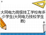 大同电力高级技工学校有多少学生(大同电力技校学生数)