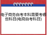 电子商务自考本科需要考哪些科目(电商自考科目)