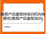 南昌产后康复师培训机构有哪些(南昌产后康复培训)