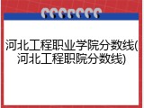 河北工程职业学院分数线(河北工程职院分数线)