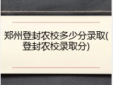 郑州登封农校多少分录取(登封农校录取分)