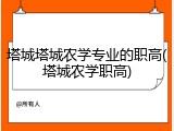 塔城塔城农学专业的职高(塔城农学职高)