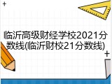 临沂高级财经学校2021分数线(临沂财校21分数线)