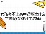 女孩考不上高中还能读什么学校呢(女孩升学选择)