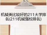 机械类比较好的211大学排名(211机械强校排名)