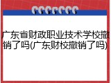 广东省财政职业技术学校撤销了吗(广东财校撤销了吗)