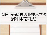 邵阳中南科技职业技术学校(邵阳中南科技)