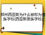 郑州西亚斯为什么被称为贵族学校(西亚斯贵族学校)