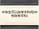 中专生可以自考本科吗(中专自考本科)