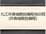 九江共青城数控编程培训班(共青城数控编程)