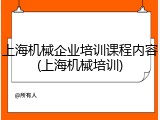 上海机械企业培训课程内容(上海机械培训)