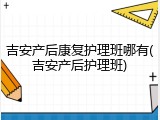 吉安产后康复护理班哪有(吉安产后护理班)