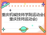 重庆机械技师学院运动会(重庆技师运动会)