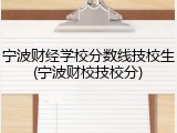 宁波财经学校分数线技校生(宁波财校技校分)