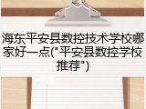 海东平安县数控技术学校哪家好一点("平安县数控学校推荐")