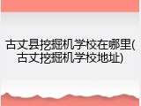 古丈县挖掘机学校在哪里(古丈挖掘机学校地址)