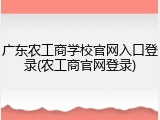 广东农工商学校官网入口登录(农工商官网登录)