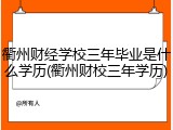 衢州财经学校三年毕业是什么学历(衢州财校三年学历)