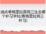 迪庆香格里拉县高三生去哪个补习学校(香格里拉高三补习)