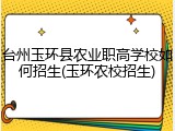台州玉环县农业职高学校如何招生(玉环农校招生)