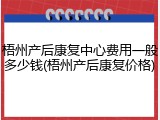 梧州产后康复中心费用一般多少钱(梧州产后康复价格)