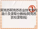 阿克苏阿克苏农业技术学校简介及录取分数线(阿克苏农校录取线)