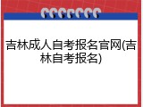 吉林成人自考报名官网(吉林自考报名)