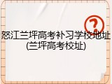 怒江兰坪高考补习学校地址(兰坪高考校址)