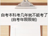 自考本科考几年就不能考了(自考年限限制)