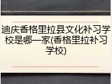 迪庆香格里拉县文化补习学校是哪一家(香格里拉补习学校)