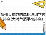 梅州大埔县的单招培训学校排名(大埔单招学校排名)