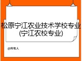 松原宁江农业技术学校专业(宁江农校专业)